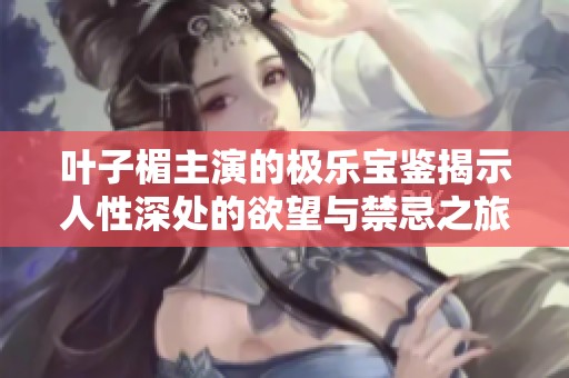 叶子楣主演的极乐宝鉴揭示人性深处的欲望与禁忌之旅