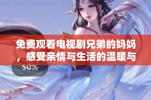 免费观看电视剧兄弟的妈妈，感受亲情与生活的温暖与挑战