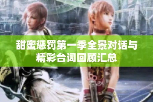 甜蜜惩罚第一季全景对话与精彩台词回顾汇总