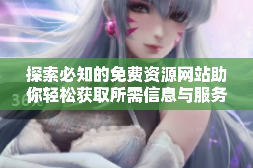 探索必知的免费资源网站助你轻松获取所需信息与服务