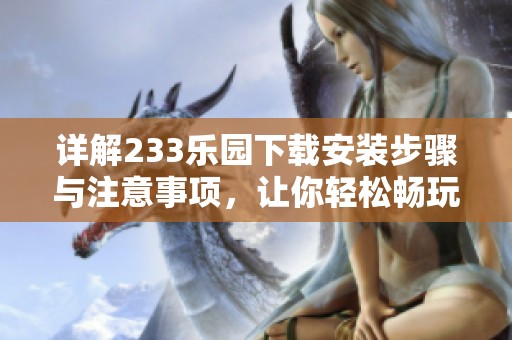 详解233乐园下载安装步骤与注意事项，让你轻松畅玩游戏世界