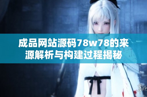 成品网站源码78w78的来源解析与构建过程揭秘