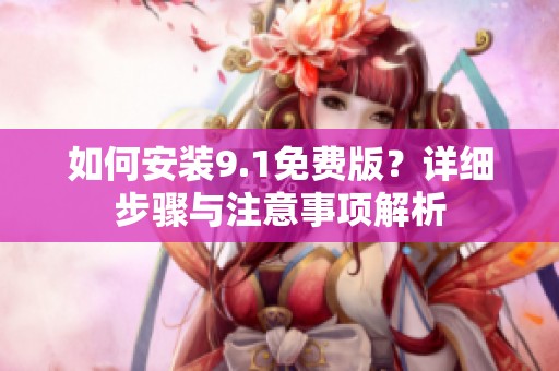 如何安装9.1免费版？详细步骤与注意事项解析