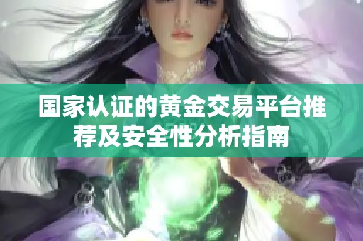 国家认证的黄金交易平台推荐及安全性分析指南