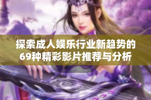 探索成人娱乐行业新趋势的69种精彩影片推荐与分析