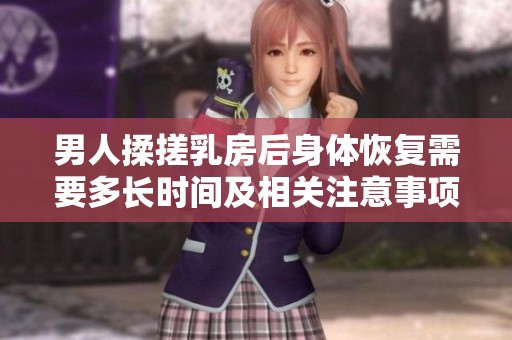 男人揉搓乳房后身体恢复需要多长时间及相关注意事项解析