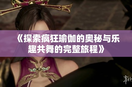 《探索疯狂瑜伽的奥秘与乐趣共舞的完整旅程》