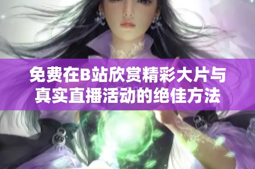 免费在B站欣赏精彩大片与真实直播活动的绝佳方法