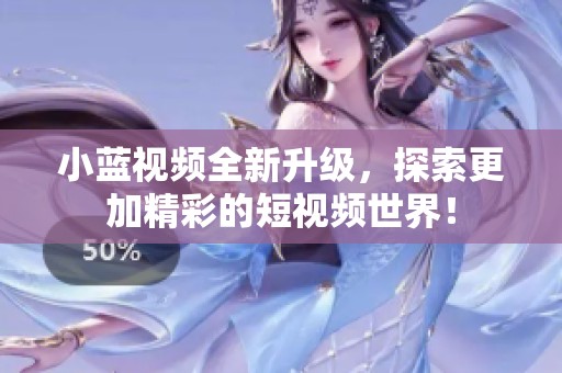 小蓝视频全新升级，探索更加精彩的短视频世界！