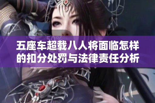 五座车超载八人将面临怎样的扣分处罚与法律责任分析