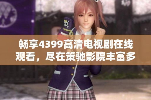 畅享4399高清电视剧在线观看，尽在策驰影院丰富多彩的影视世界