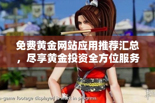 免费黄金网站应用推荐汇总，尽享黄金投资全方位服务与资讯