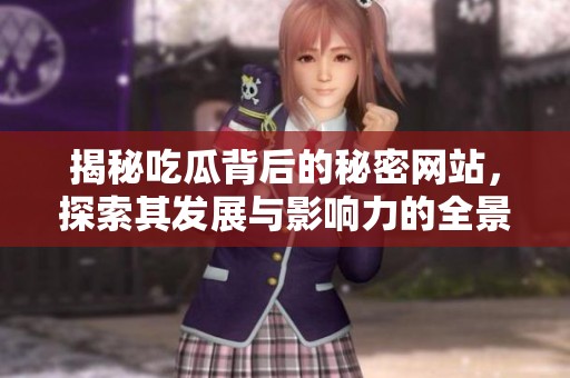 揭秘吃瓜背后的秘密网站，探索其发展与影响力的全景分析