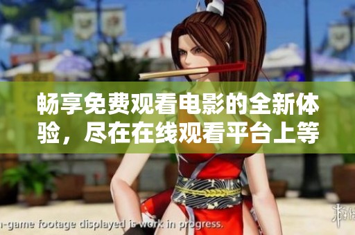 畅享免费观看电影的全新体验，尽在在线观看平台上等你发掘