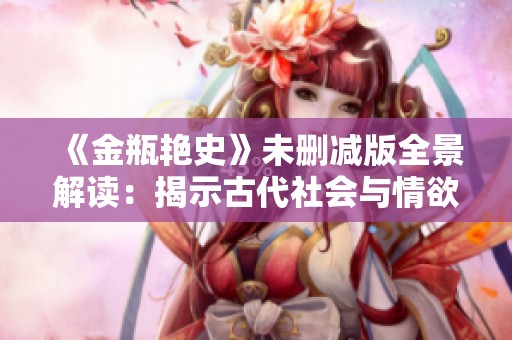 《金瓶艳史》未删减版全景解读：揭示古代社会与情欲的复杂交织