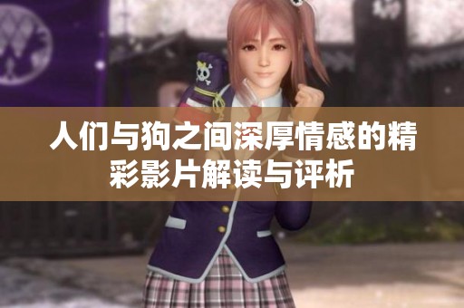 人们与狗之间深厚情感的精彩影片解读与评析