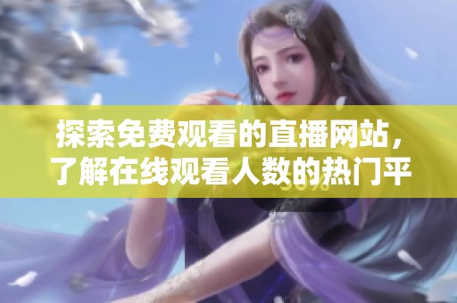 探索免费观看的直播网站，了解在线观看人数的热门平台推荐