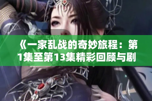 《一家乱战的奇妙旅程：第1集至第13集精彩回顾与剧情分析》