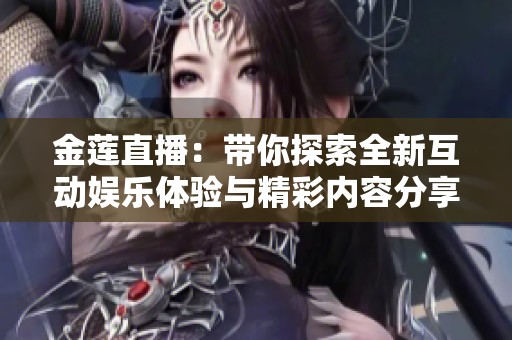 金莲直播：带你探索全新互动娱乐体验与精彩内容分享