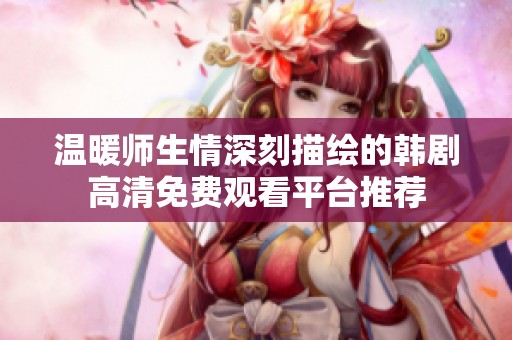 温暖师生情深刻描绘的韩剧高清免费观看平台推荐