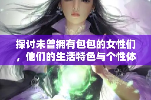 探讨未曾拥有包包的女性们，他们的生活特色与个性体现