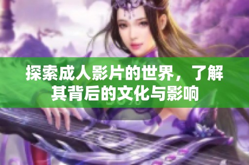 探索成人影片的世界，了解其背后的文化与影响