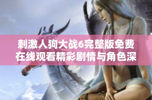 刺激人狗大战6完整版免费在线观看精彩剧情与角色深度揭秘
