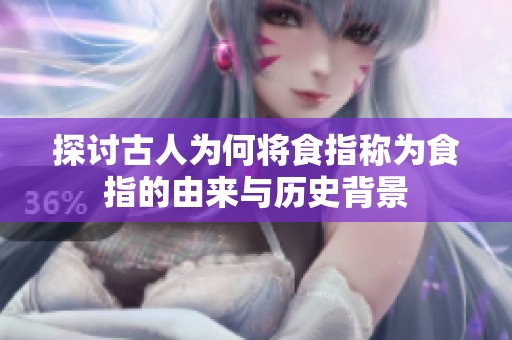 探讨古人为何将食指称为食指的由来与历史背景