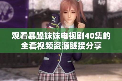 观看暴躁妹妹电视剧40集的全套视频资源链接分享