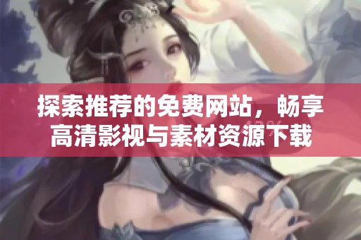 探索推荐的免费网站，畅享高清影视与素材资源下载
