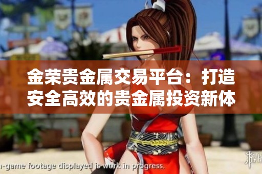 金荣贵金属交易平台：打造安全高效的贵金属投资新体验