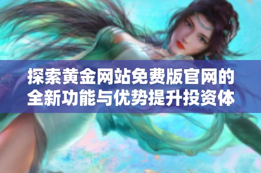 探索黄金网站免费版官网的全新功能与优势提升投资体验