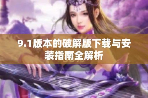 9.1版本的破解版下载与安装指南全解析