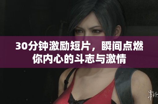 30分钟激励短片，瞬间点燃你内心的斗志与激情
