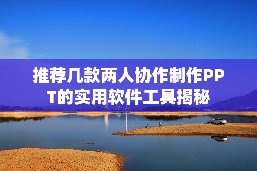 推荐几款两人协作制作PPT的实用软件工具揭秘