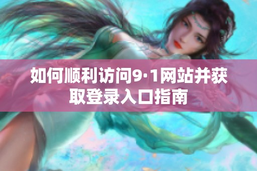 如何顺利访问9·1网站并获取登录入口指南