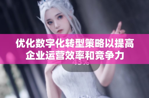 优化数字化转型策略以提高企业运营效率和竞争力
