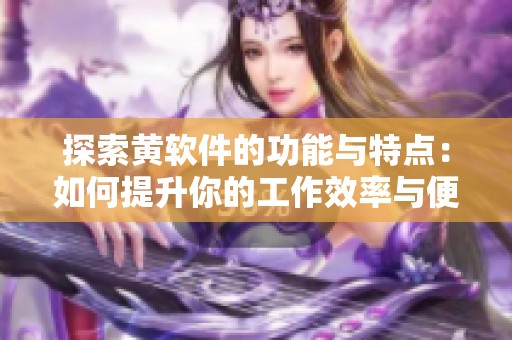 探索黄软件的功能与特点：如何提升你的工作效率与便捷性