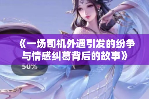 《一场司机外遇引发的纷争与情感纠葛背后的故事》