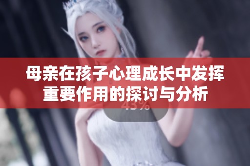 母亲在孩子心理成长中发挥重要作用的探讨与分析