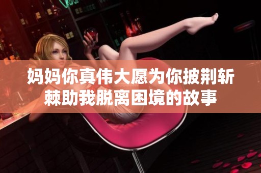 妈妈你真伟大愿为你披荆斩棘助我脱离困境的故事