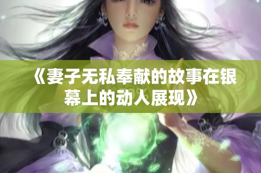 《妻子无私奉献的故事在银幕上的动人展现》