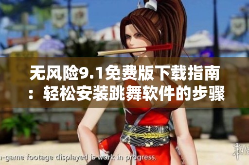 无风险9.1免费版下载指南：轻松安装跳舞软件的步骤分享