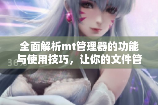 全面解析mt管理器的功能与使用技巧，让你的文件管理更智能
