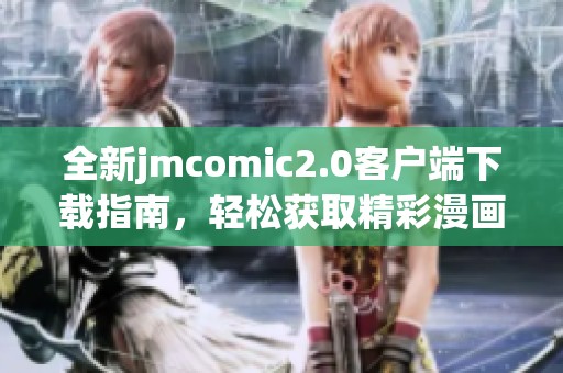全新jmcomic2.0客户端下载指南，轻松获取精彩漫画内容！