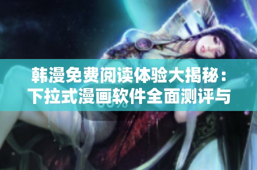 韩漫免费阅读体验大揭秘：下拉式漫画软件全面测评与推荐