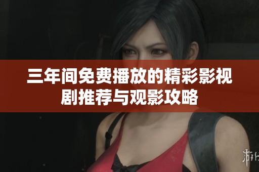 三年间免费播放的精彩影视剧推荐与观影攻略