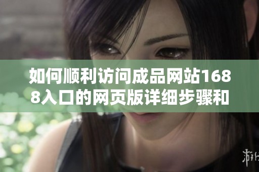如何顺利访问成品网站1688入口的网页版详细步骤和提示