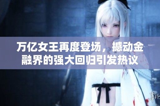 万亿女王再度登场，撼动金融界的强大回归引发热议