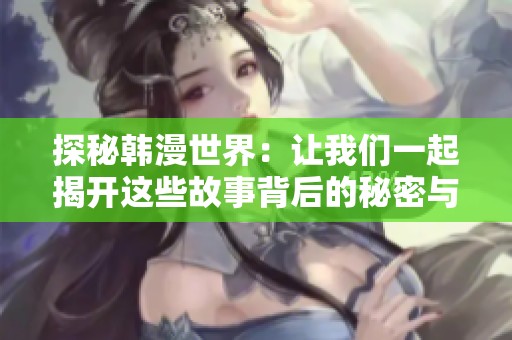 探秘韩漫世界：让我们一起揭开这些故事背后的秘密与魅力